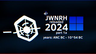 JWNRH reloaded 2024 | part 1a (ANC BC - 10^54 BC)