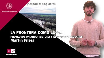 LA FRONTERA COMO LUGAR | PROYECTOS IV ARQUITECTURA Y ESPACIOS SINGULARES. MARTÍN FRIERA AUSÍN