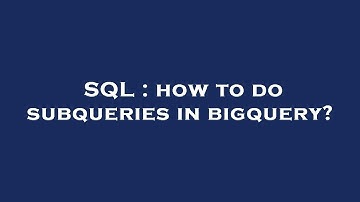 SQL : how to do subqueries in bigquery?