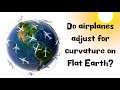 Do airplanes adjust for curvature on Flat Earth?