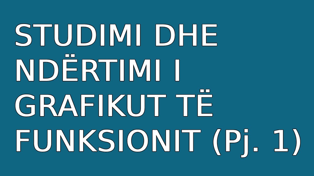Studimi dhe ndërtimi i grafikut të funksionit (Pjesa I)