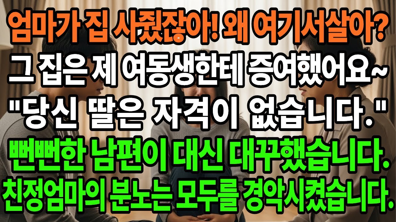 «엄마가 집 사줬잖아 왜 여기서살아?» 그 집은 제 여동생한테 증여했어요! 당신 딸은 자격이 없습니다. 잠시 생각하시던 친정엄마의 입에서