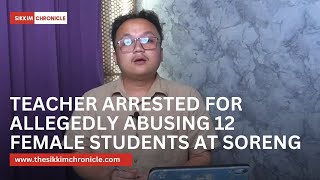 Teacher arrested for allegedly abusing 12 female students at Soreng