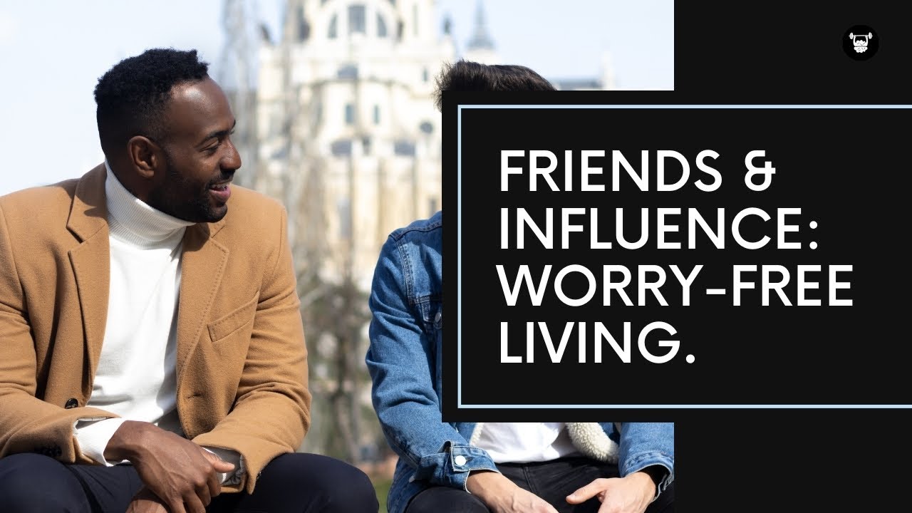 Friends & Influence: The Art of Worry-Free Living