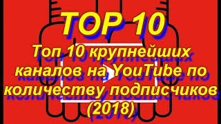 Топ 10 крупнейших на каналов YouTube по количеству подписчиков (2018)