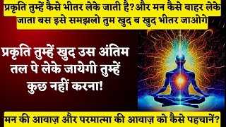 प्रकृति तुम्हें खुद उस अंतिम तल पे लेके जायेगी तुम्हें कुछ नहीं करना! मन की आवाज़ और परमात्मा की आवाज़