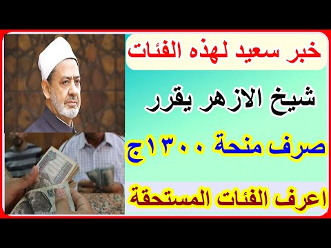 شيخ الأزهر يصرف منحة مالية قدرها 1300 جنيه لهذه الفئات اعرف الشروط والفئات المستحقة