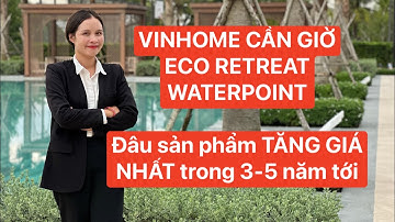 Sản phẩm nào Tăng giá Nhất giai đoạn 2025-2030: Vinhome Cần Giờ, Eco Retreat, Waterpoint? 
