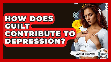 How Does Guilt Contribute To Depression? - Cognitive Therapy Hub