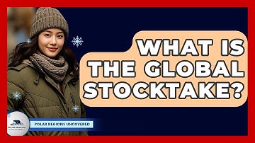 What Is The Global Stocktake? - Polar Regions Uncovered