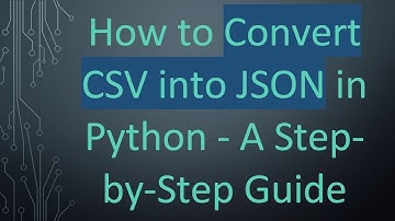 How to Convert CSV into JSON in Python - A Step-by-Step Guide