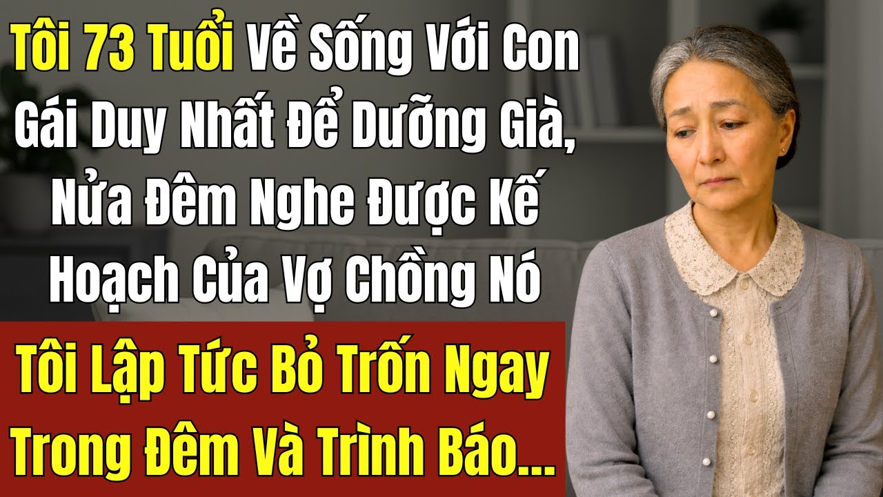 Tôi 73 Tuổi Về Sống Với Con Gái, Nửa Đêm Nghe Được Kế Hoạch Của Vợ Chồng Nó Tôi Lập Tức Trốn Ngay…