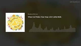 When God Makes Your Soup with Caitlin Bulla