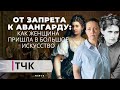 Новости и ТЧК. От запрета к авангарду: как женщина пришла в большое искусство