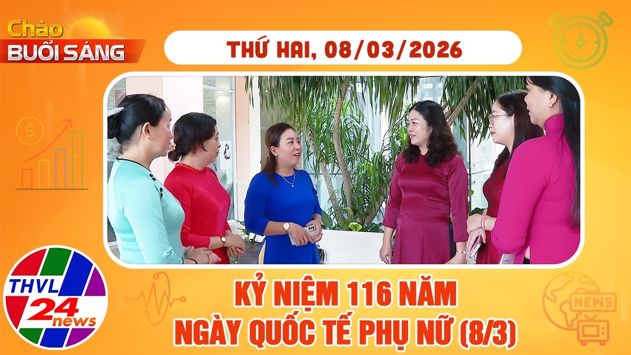 Chào buổi sáng (08/03/2026): Kỷ niệm 116 năm Ngày Quốc tế Phụ nữ (8/3)