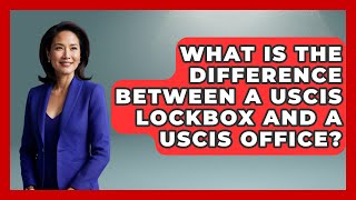 What Is The Difference Between A USCIS Lockbox And A USCIS Office?