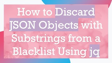 How to Discard JSON Objects with Substrings from a Blacklist Using jq