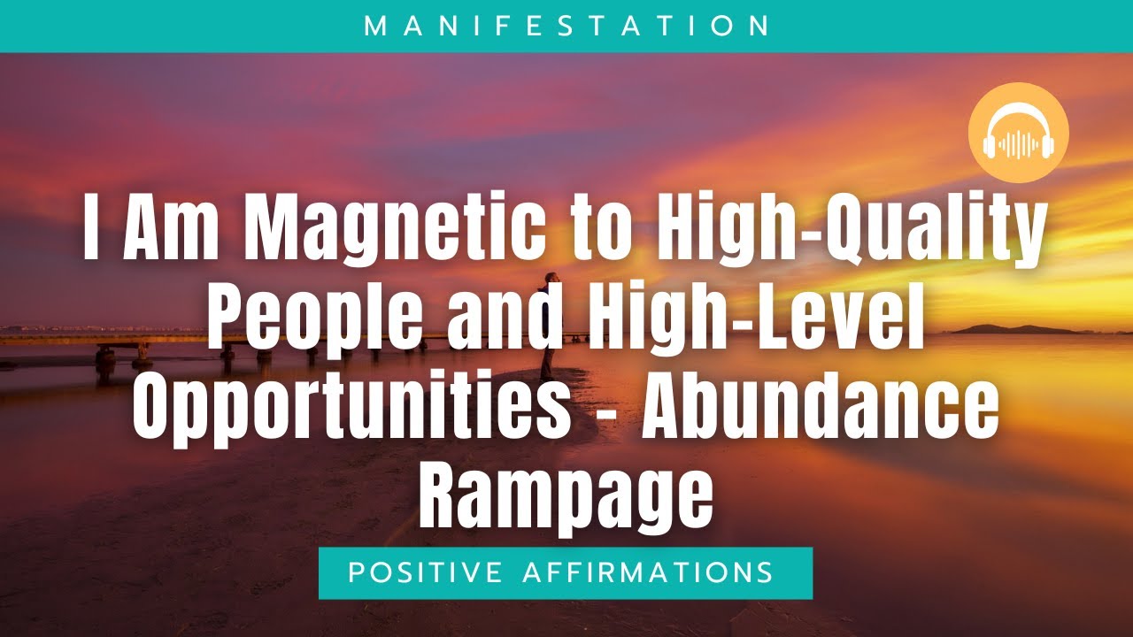 I Am Magnetic to High Quality People and High Level Opportunities – Abundance Rampage