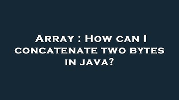 Array : How can I concatenate two bytes in java?