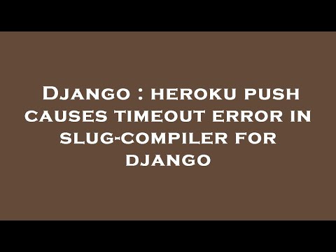 Django : heroku push causes timeout error in slug-compiler for django