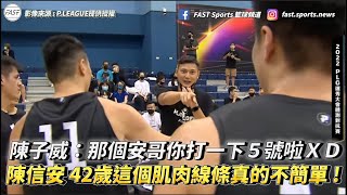 【P.LEAGUE 】陳子威:安哥你打一下5號XD 陳信安 42歲這個肌肉線條真的不簡單 !