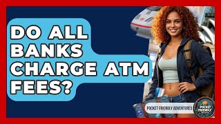 Do All Banks Charge ATM Fees? - Pocket Friendly Adventures