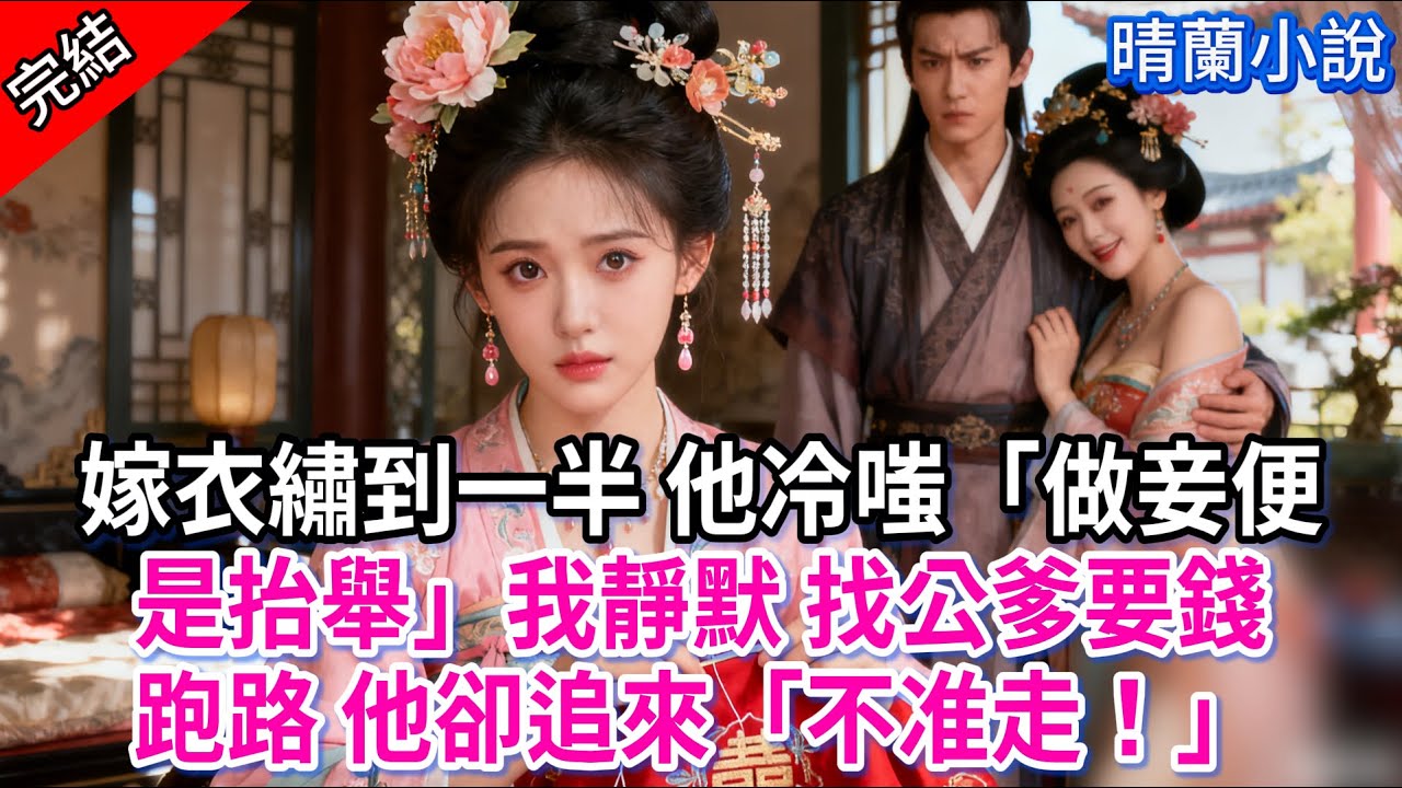 【完結】嫁衣繡到一半 他冷嗤「做妾便是抬舉」我靜默 找公爹要錢跑路 他卻追來「不准走！」#古言 #完結 #渣男 #綠茶 #大女主 #古風小說 #爽文