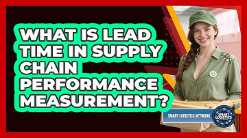 What Is Lead Time In Supply Chain Performance Measurement? - Smart Logistics Network