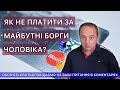 ЯК НЕ ПЛАТИТИ ЗА МАЙБУТНІ БОРГИ ЧОЛОВІКА?