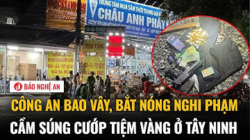 Công an bao vây, bắt nóng nghi phạm cầm súng cướp tiệm vàng ở Tây Ninh
