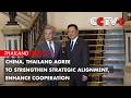 China, Thailand Agree to Strengthen Strategic Alignment, Enhance Cooperation