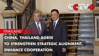 China, Thailand Agree to Strengthen Strategic Alignment, Enhance Cooperation