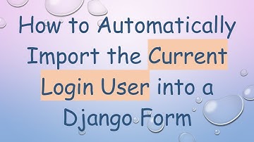 How to Automatically Import the Current Login User into a Django Form