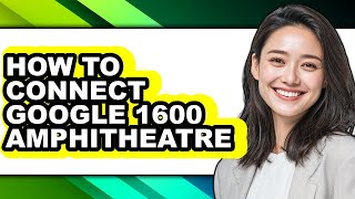 How to Connect Google 1600 Amphitheatre - Easy Guide
