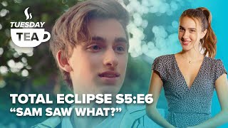 TUESDAY TEA | Total Eclipse S5:E6 “Sam saw what”