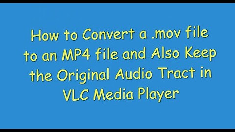 How to Convert a .mov File to an MP4 File and Also Keep the Original Audio Tract in VLC Media Player