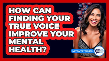 How Can Finding Your True Voice Improve Your Mental Health? - Everyday-Networking