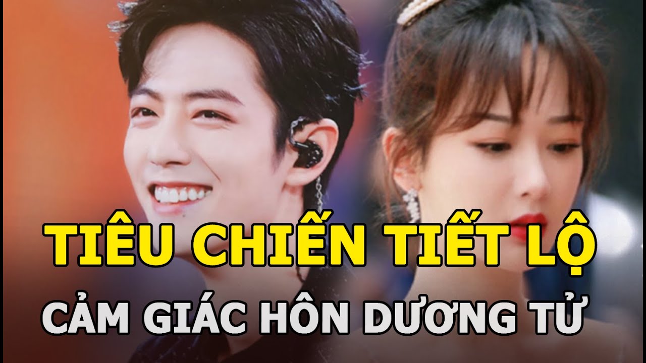 Tiêu Chiến tiết lộ cảm giác khi hôn Dương Tử: Người khen khéo léo, kẻ chê thảo mai