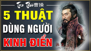 5 Thuật Dùng Người Kinh Điển Của Tào Tháo Hơn 1800 Năm Nay Vẫn Còn Nguyên Giá Trị