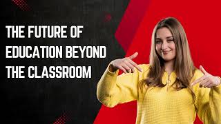 The Future of Education Beyond the Classroom