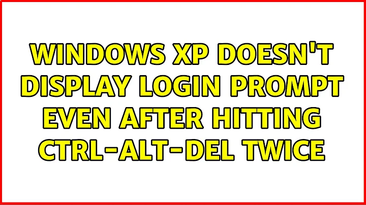 Windows XP doesn't display login prompt even after hitting Ctrl-Alt-Del twice (5 Solutions!!)