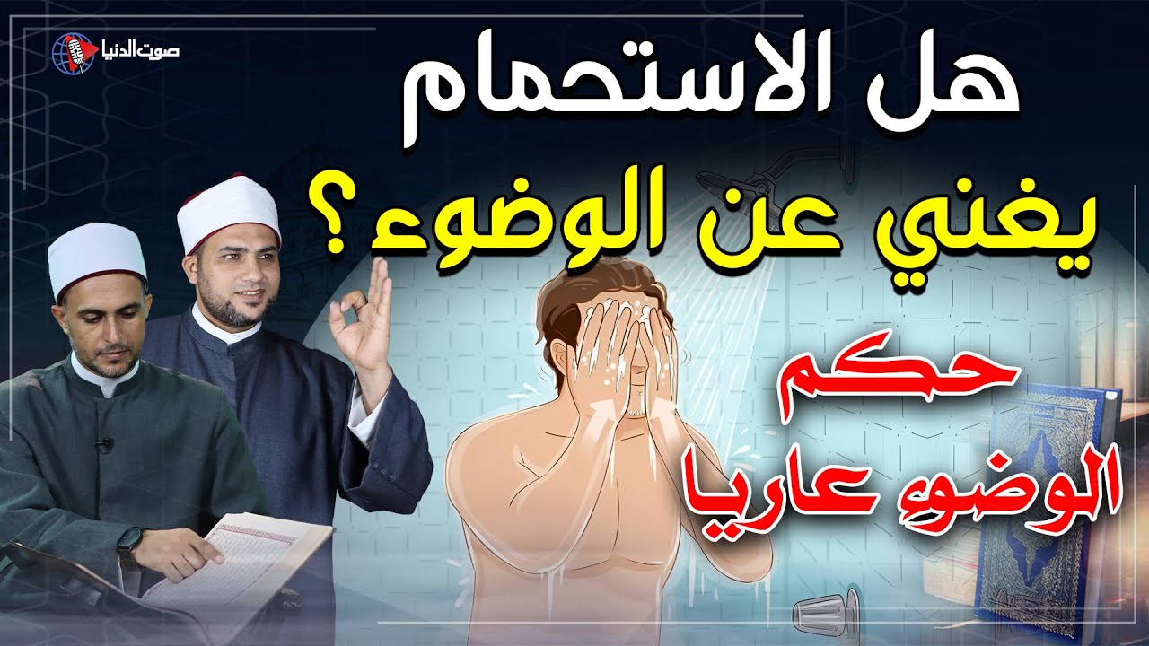 هل الاستحمام أو الاغتسال يغني عن الوضوء؟ وما حكم الوضوء عاريا؟ وما هي نواقض الوضوء الصحيحة؟