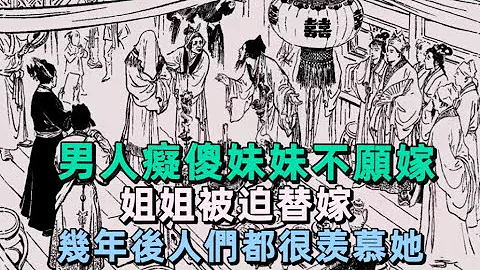 男人痴傻妹妹不愿嫁，姐姐被迫替嫁，几年后人们都很羡慕她 | 民间故事 | 慧心书院 - 天天要闻