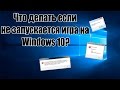 Что делать если  не запускается игра на  Windows 10?