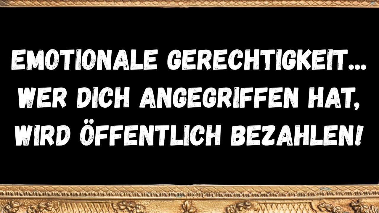 Emotionale Gerechtigkeit    wer dich angegriffen hat, wird öffentlich bezahlen!  BOTSCHAFT DER ENGEL