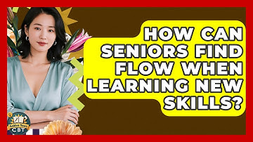 How Can Seniors Find Flow When Learning New Skills? - Golden Years CBT