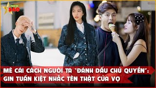 Mê cái cách người ta “đánh dấu chủ quyền”: Gin Tuấn Kiệt hết chơi chữ lại nhắc tên thật của vợ