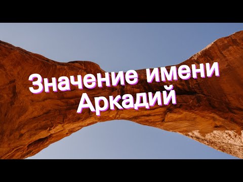 Значение имени Аркадий. Толкование, судьба, характер