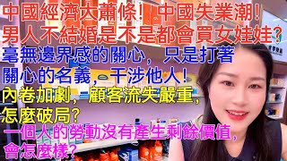 中國經濟大蕭條！中國失業潮！男人不結婚是不是都會買女娃娃？毫無邊界感的關心，只是打著關心的名義，干涉他人！內卷加劇，顧客流失嚴重，怎麼破局？一個人的勞動沒有產生剩餘價值，會怎麼樣？你賺一個億需要多久？