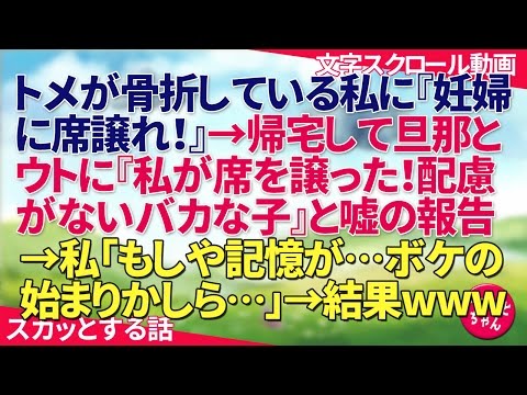 スカッとする話 トメが骨折している私に「妊婦に席譲れ！」→帰宅して旦那とウトに「私が席を譲った！配慮がないバカな子」と嘘の報告→私「もしや記憶が…ボケの始まりかしら…」→結果www スカッとちゃん